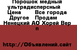 Порошок медный ультрадисперсный  › Цена ­ 3 - Все города Другое » Продам   . Ненецкий АО,Хорей-Вер п.